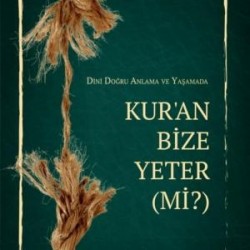 DİNİ DOĞRU ANLAMA VE YAŞAMADA KUR’AN BİZE YETER(Mİ?)